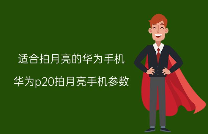 适合拍月亮的华为手机 华为p20拍月亮手机参数？